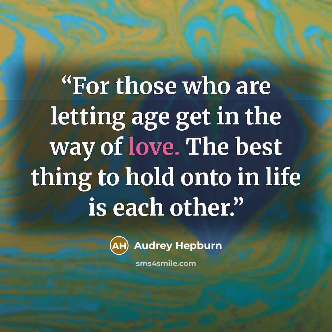“For those who are letting age get in the way of love. The best thing to hold onto in life is each other.” quote by Audrey Hepburn