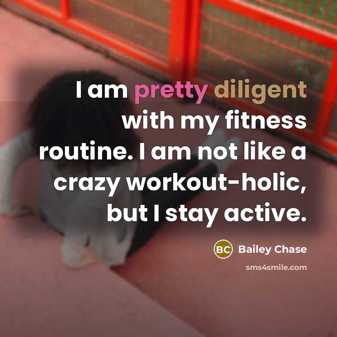 “I am pretty diligent with my fitness routine. I am not like a crazy workout-holic, but I stay active.” quote by Bailey Chase