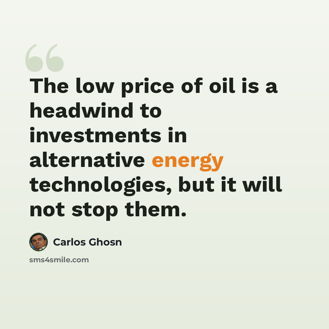 “The low price of oil is a headwind to investments in alternative energy technologies, but it will not stop them.” quote by Carlos Ghosn