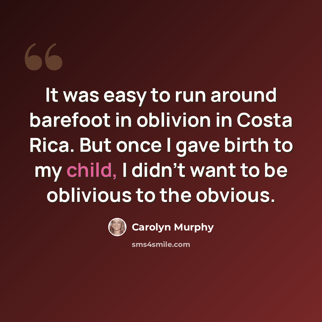 “It was easy to run around barefoot in oblivion in Costa Rica. But once I gave birth to my child, I didn't want to be oblivious to the obvious.” quote by Carolyn Murphy