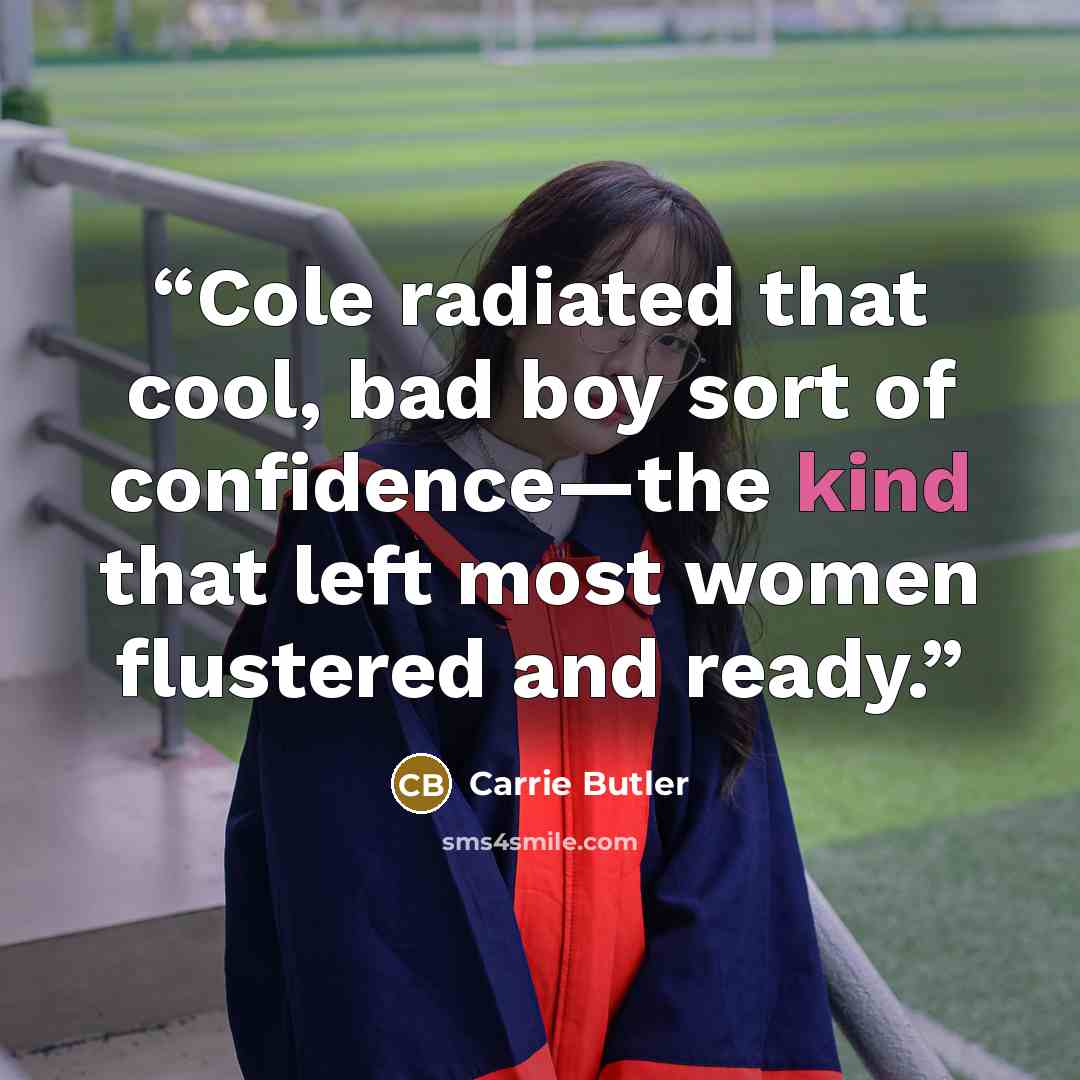 “Cole radiated that cool, bad boy sort of confidence—the kind that left most women flustered and ready.” quote by Carrie Butler
