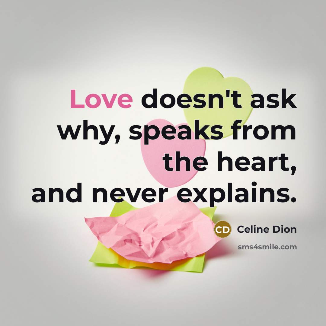 “Love doesn't ask why, speaks from the heart, and never explains.” quote by Celine Dion