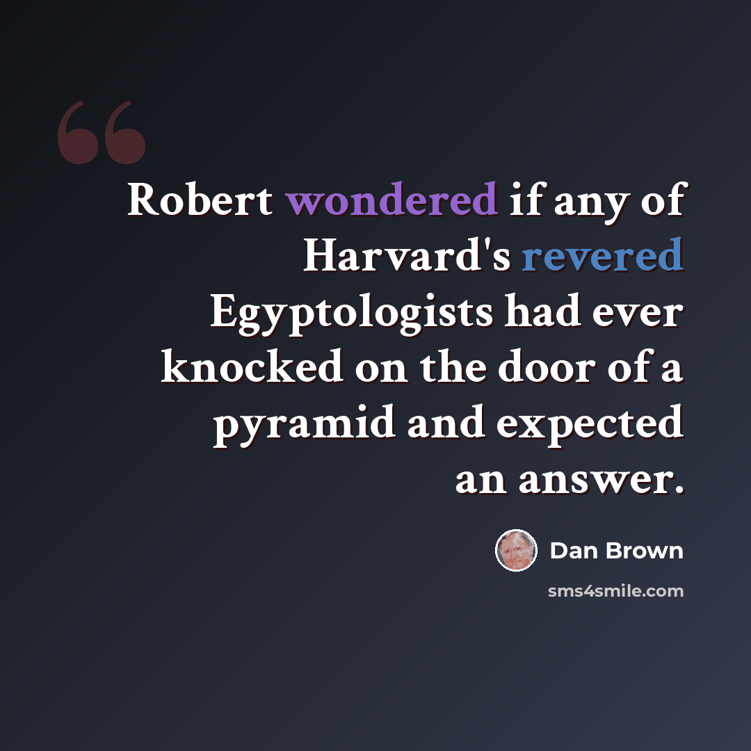 “Robert wondered if any of Harvard's revered Egyptologists had ever knocked on the door of a pyramid and expected an answer.” quote by Dan Brown