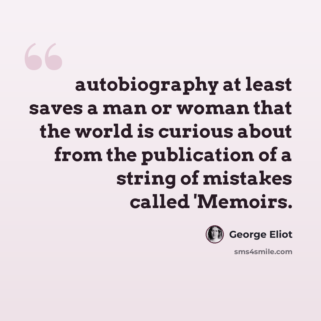 “autobiography at least saves a man or woman that the world is curious about from the publication of a string of mistakes called 'Memoirs.” quote by George Eliot