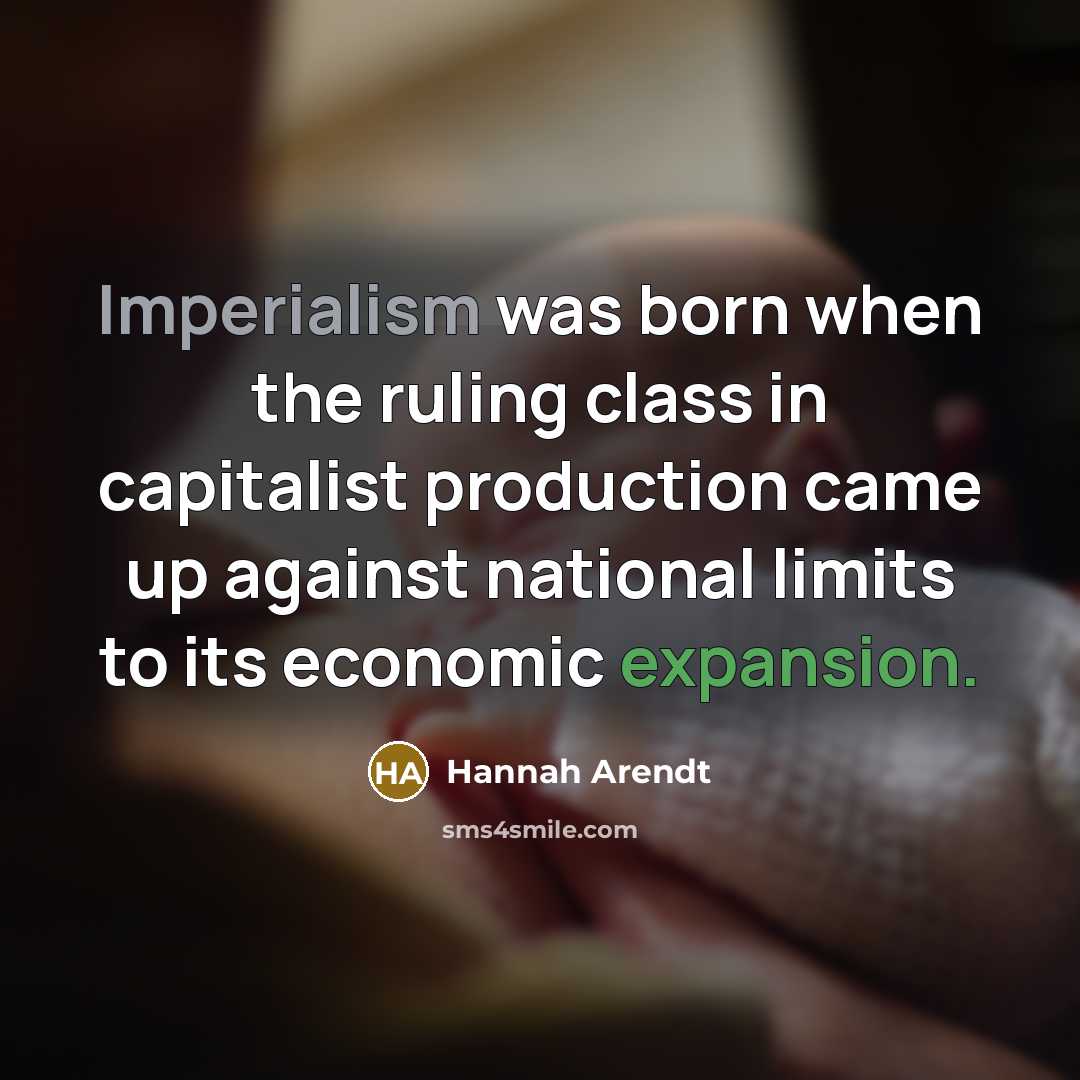 “Imperialism was born when the ruling class in capitalist production came up against national limits to its economic expansion.” quote by Hannah Arendt