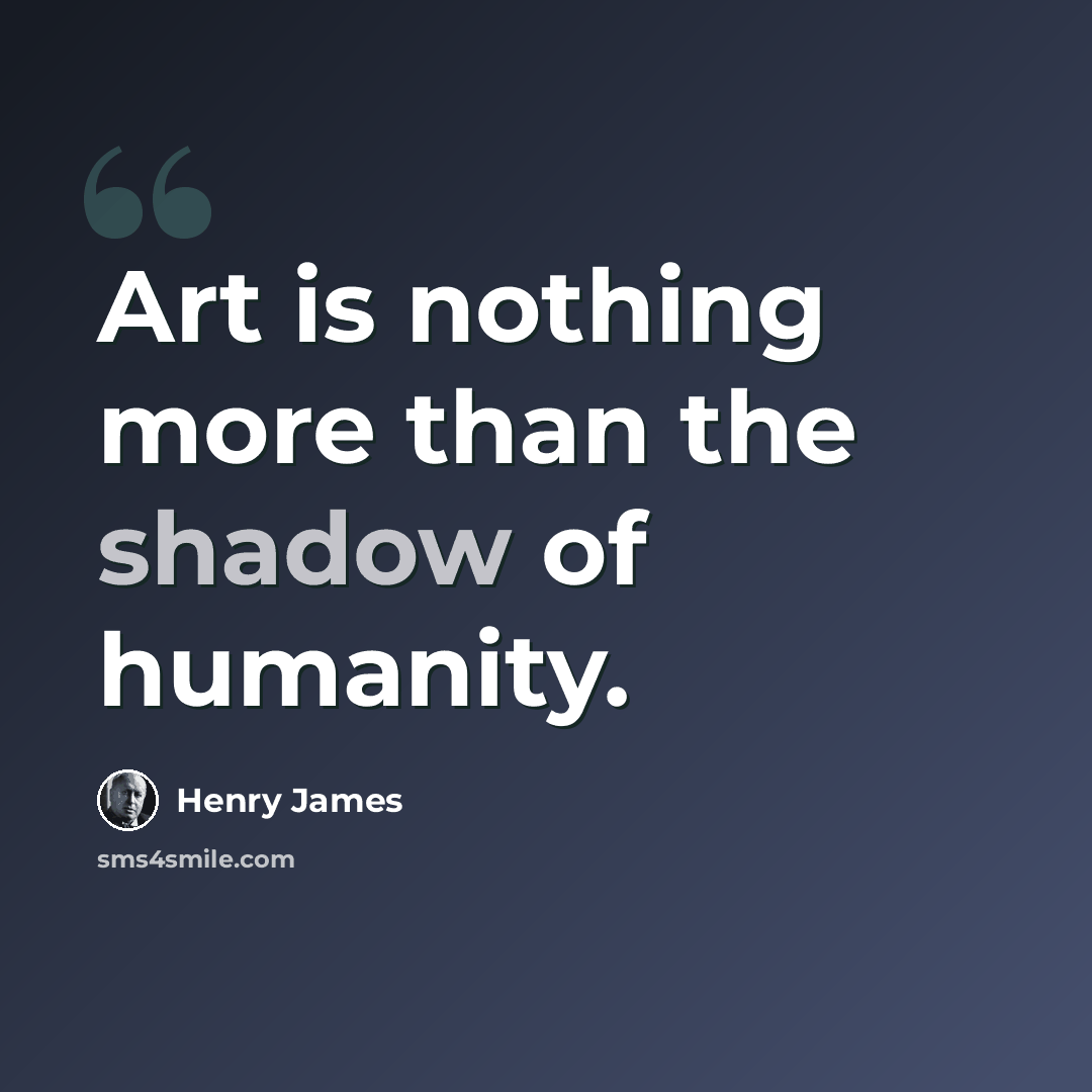 “Art is nothing more than the shadow of humanity.” quote by Henry James