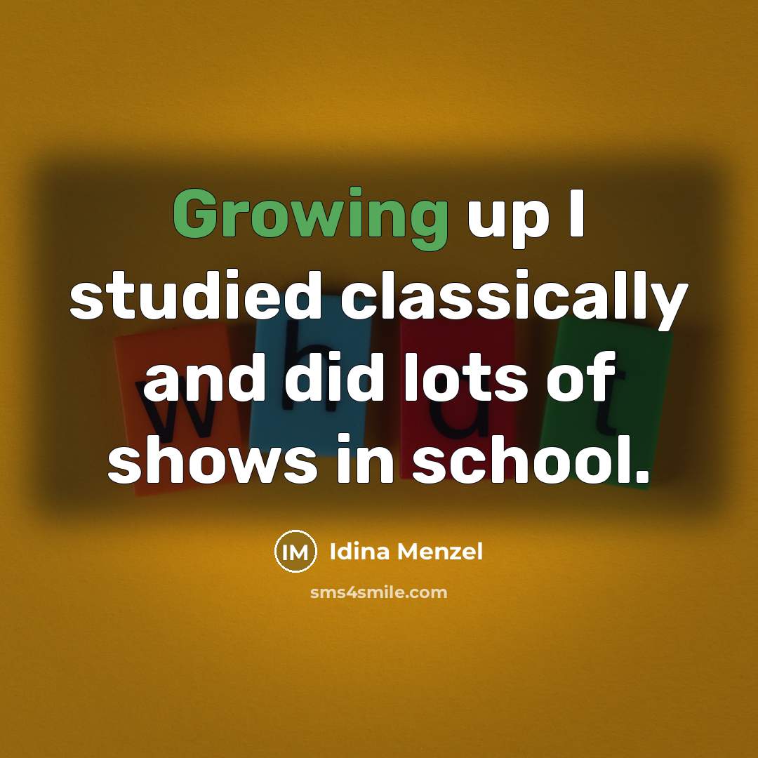 “Growing up I studied classically and did lots of shows in school.” quote by Idina Menzel