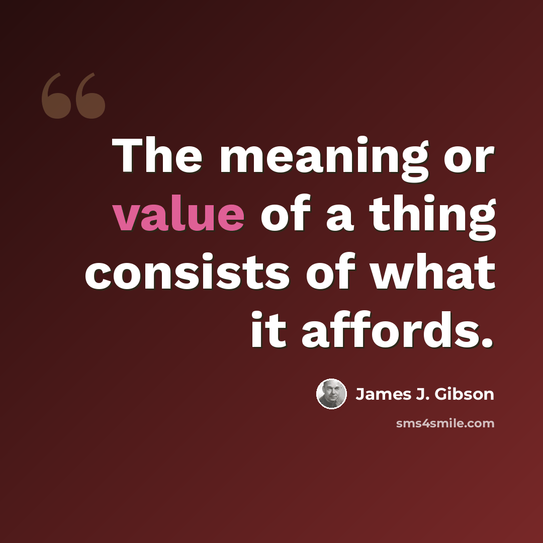“The meaning or value of a thing consists of what it affords.” quote by James J. Gibson