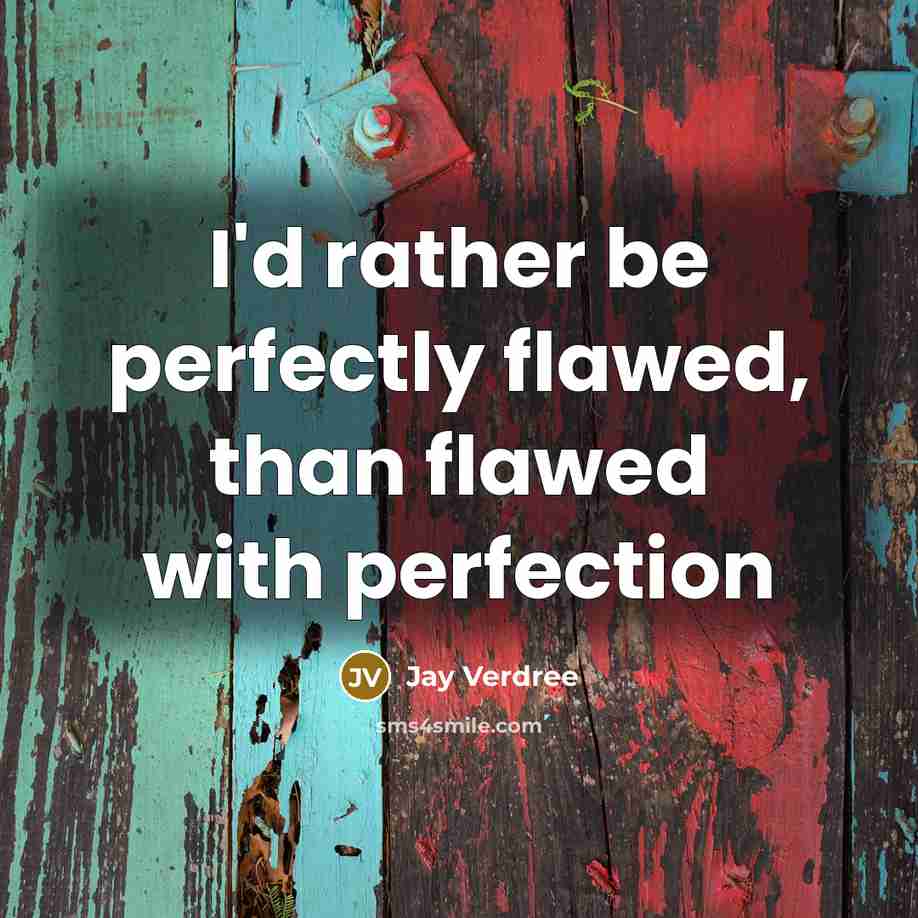 “I'd rather be perfectly flawed, than flawed with perfection” quote by Jay Verdree