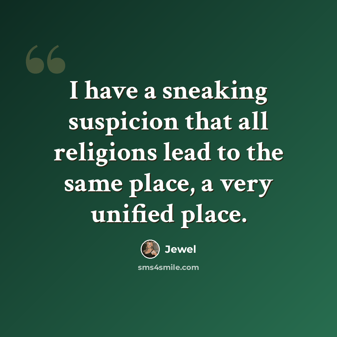 “I have a sneaking suspicion that all religions lead to the same place, a very unified place.” quote by Jewel