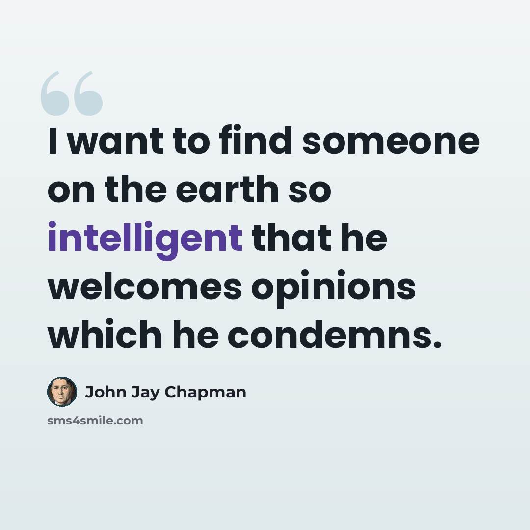 “I want to find someone on the earth so intelligent that he welcomes opinions which he condemns.” quote by John Jay Chapman
