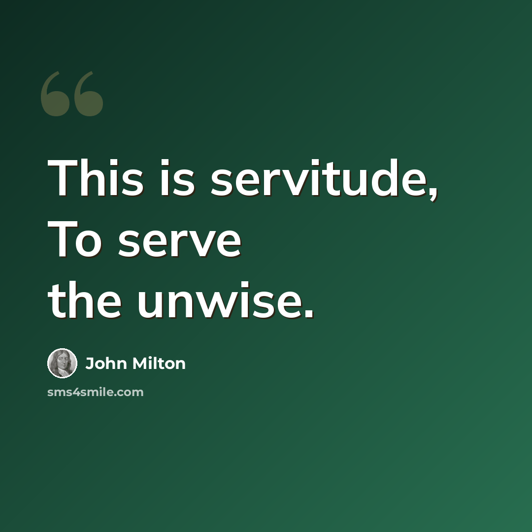 “This is servitude, To serve the unwise.” quote by John Milton