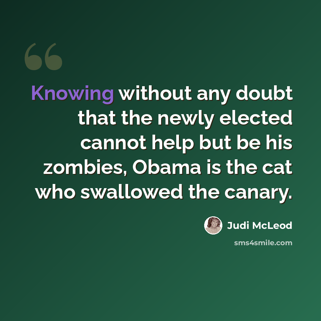 “Knowing without any doubt that the newly elected cannot help but be his zombies, Obama is the cat who swallowed the canary.” quote by Judi McLeod