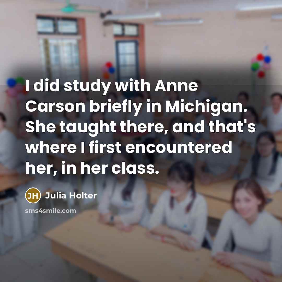 “I did study with Anne Carson briefly in Michigan. She taught there, and that's where I first encountered her, in her class.” quote by Julia Holter