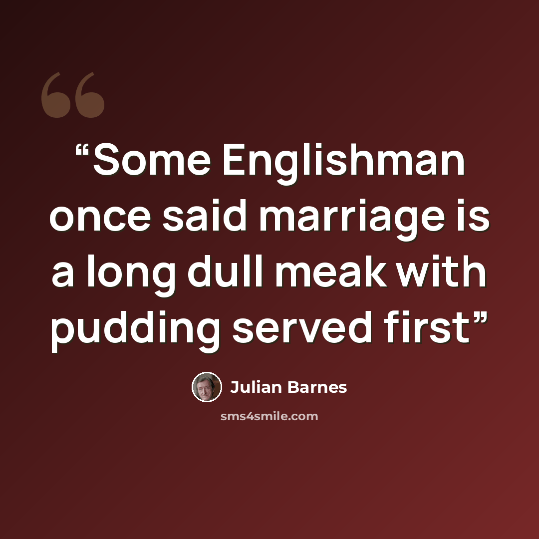 “Some Englishman once said marriage is a long dull meak with pudding served first” quote by Julian Barnes