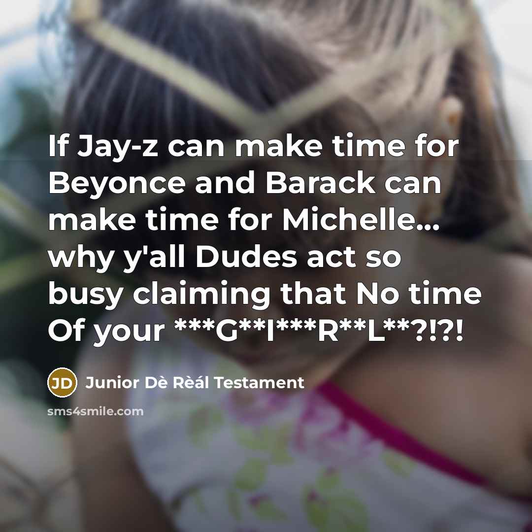 “If Jay-z can make time for Beyonce and Barack can make time for Michelle... why y'all Dudes act so busy claiming that No time Of your ***G**I***R**L**?!?!” quote by Junior Dè Rèál Testament