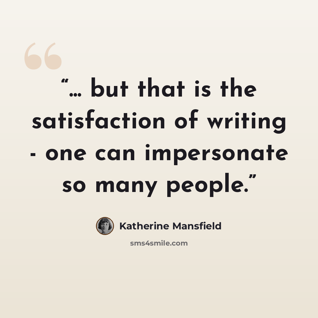 “... but that is the satisfaction of writing - one can impersonate so many people.” quote by Katherine Mansfield
