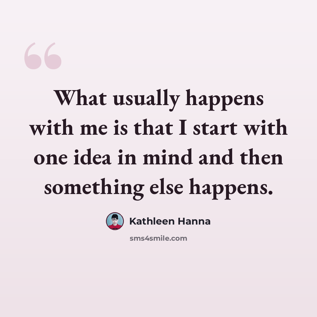 “What usually happens with me is that I start with one idea in mind and then something else happens.” quote by Kathleen Hanna