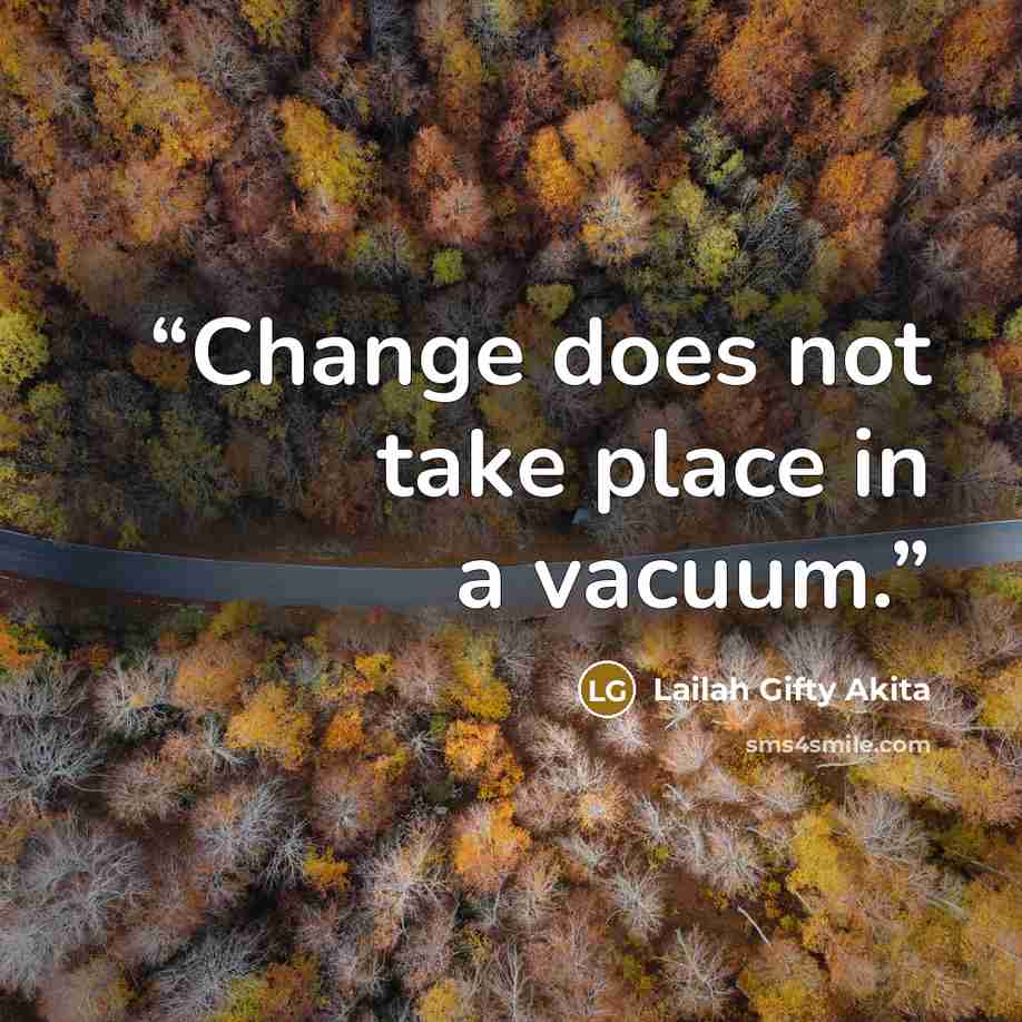 “Change does not take place in a vacuum.” quote by Lailah Gifty Akita