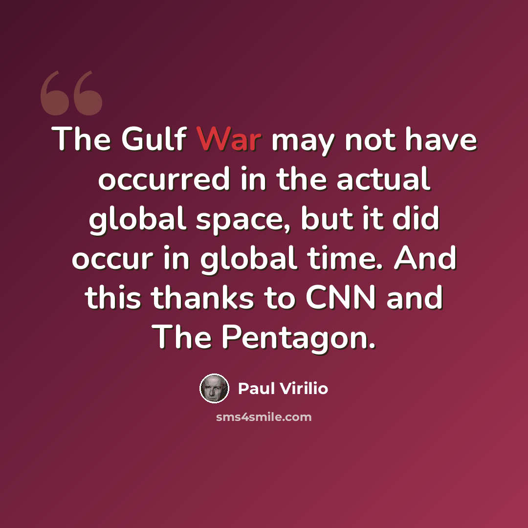 “The Gulf War may not have occurred in the actual global space, but it did occur in global time. And this thanks to CNN and The Pentagon.” quote by Paul Virilio