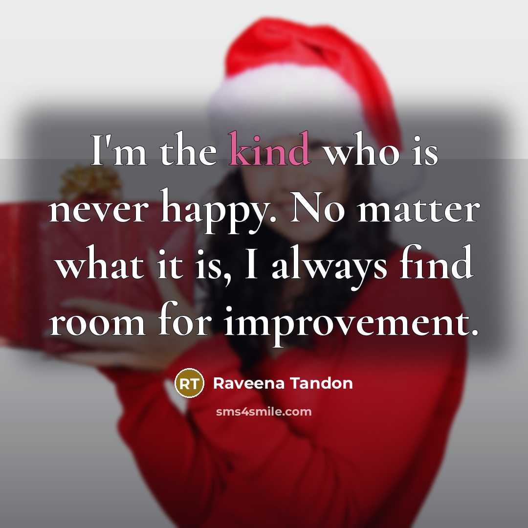 “I'm the kind who is never happy. No matter what it is, I always find room for improvement.” quote by Raveena Tandon