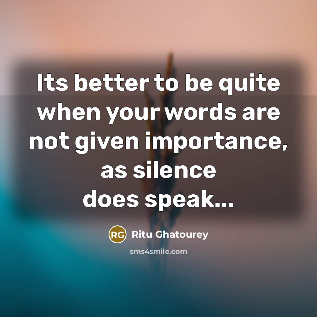 “Its better to be quite when your words are not given importance, as silence does speak...” quote by Ritu Ghatourey
