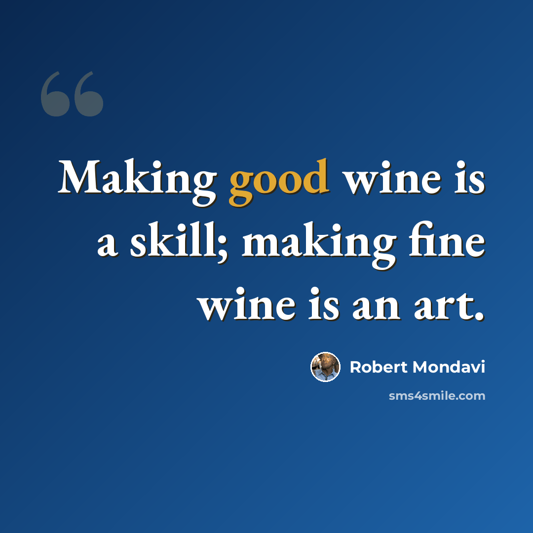 “Making good wine is a skill; making fine wine is an art.” quote by Robert Mondavi
