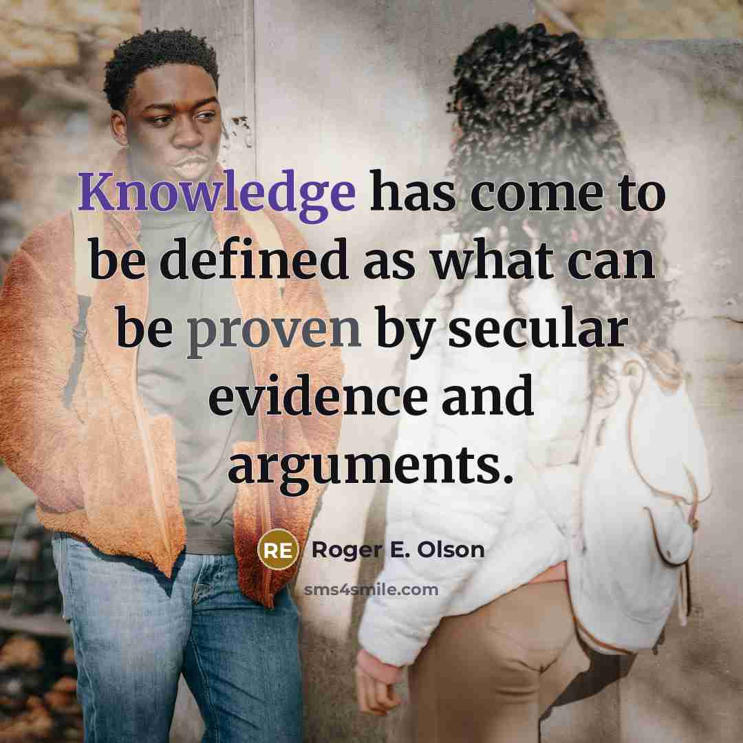 “Knowledge has come to be defined as what can be proven by secular evidence and arguments.” quote by Roger E. Olson