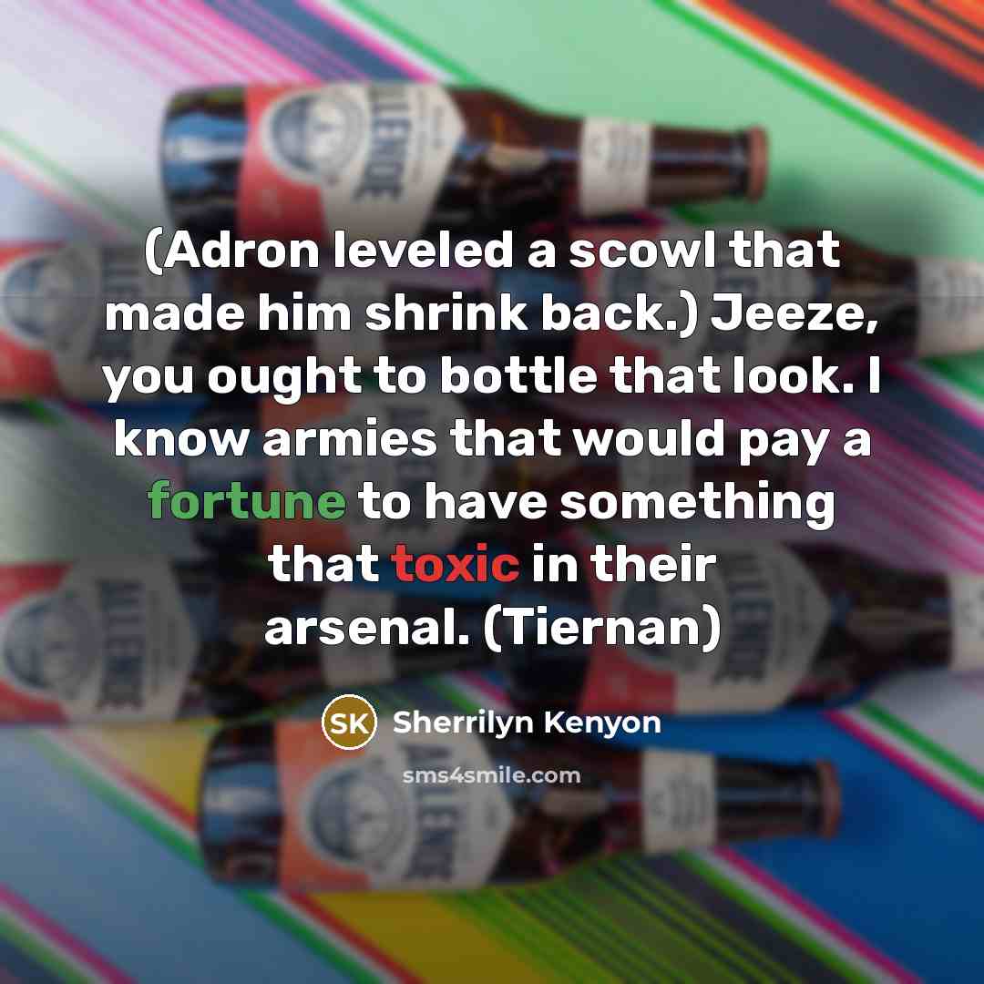 “(Adron leveled a scowl that made him shrink back.) Jeeze, you ought to bottle that look. I know armies that would pay a fortune to have something that toxic in their arsenal. (Tiernan)” quote by Sherrilyn Kenyon