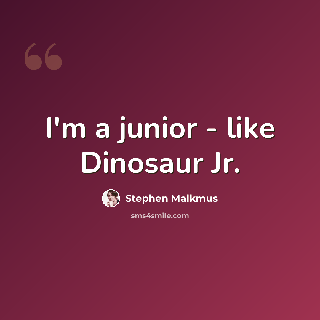 “I'm a junior - like Dinosaur Jr.” quote by Stephen Malkmus