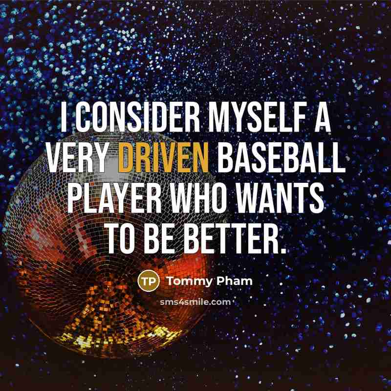 “I consider myself a very driven baseball player who wants to be better.” quote by Tommy Pham
