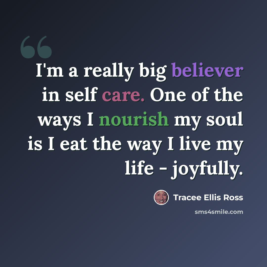 “I'm a really big believer in self care. One of the ways I nourish my soul is I eat the way I live my life - joyfully.” quote by Tracee Ellis Ross