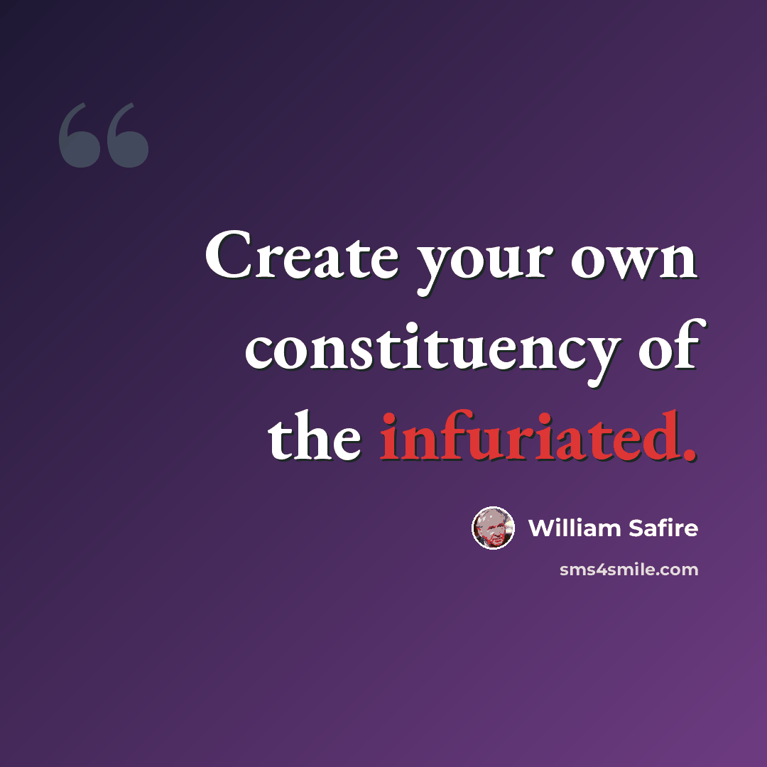 “Create your own constituency of the infuriated.” quote by William Safire