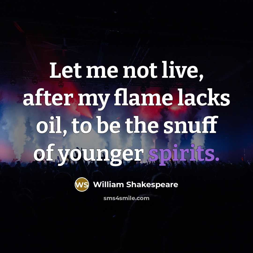 “Let me not live, after my flame lacks oil, to be the snuff of younger spirits.” quote by William Shakespeare