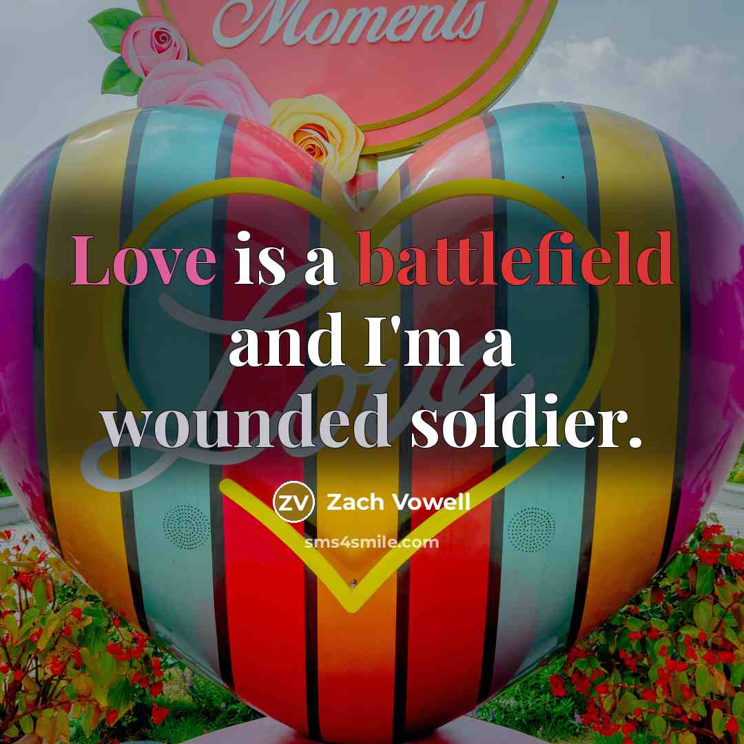 “Love is a battlefield and I'm a wounded soldier.” quote by Zach Vowell