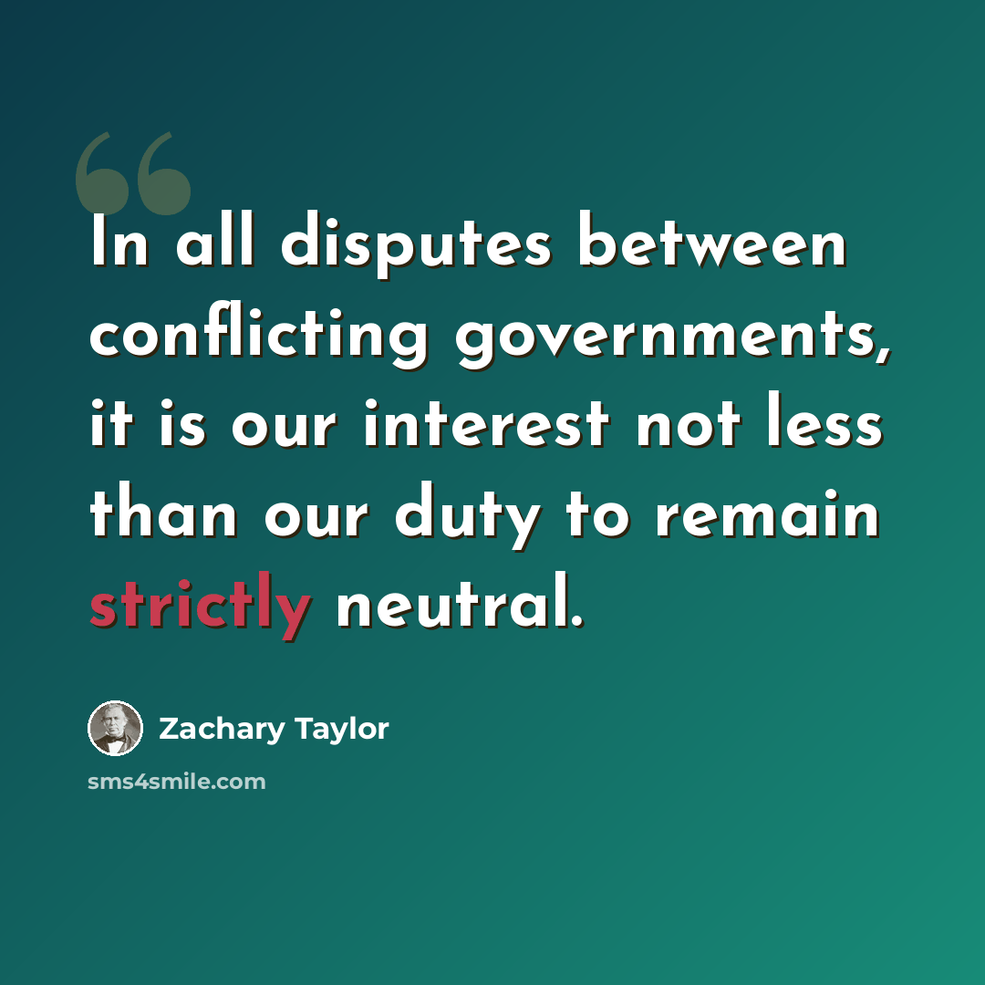 “In all disputes between conflicting governments, it is our interest not less than our duty to remain strictly neutral.” quote by Zachary Taylor