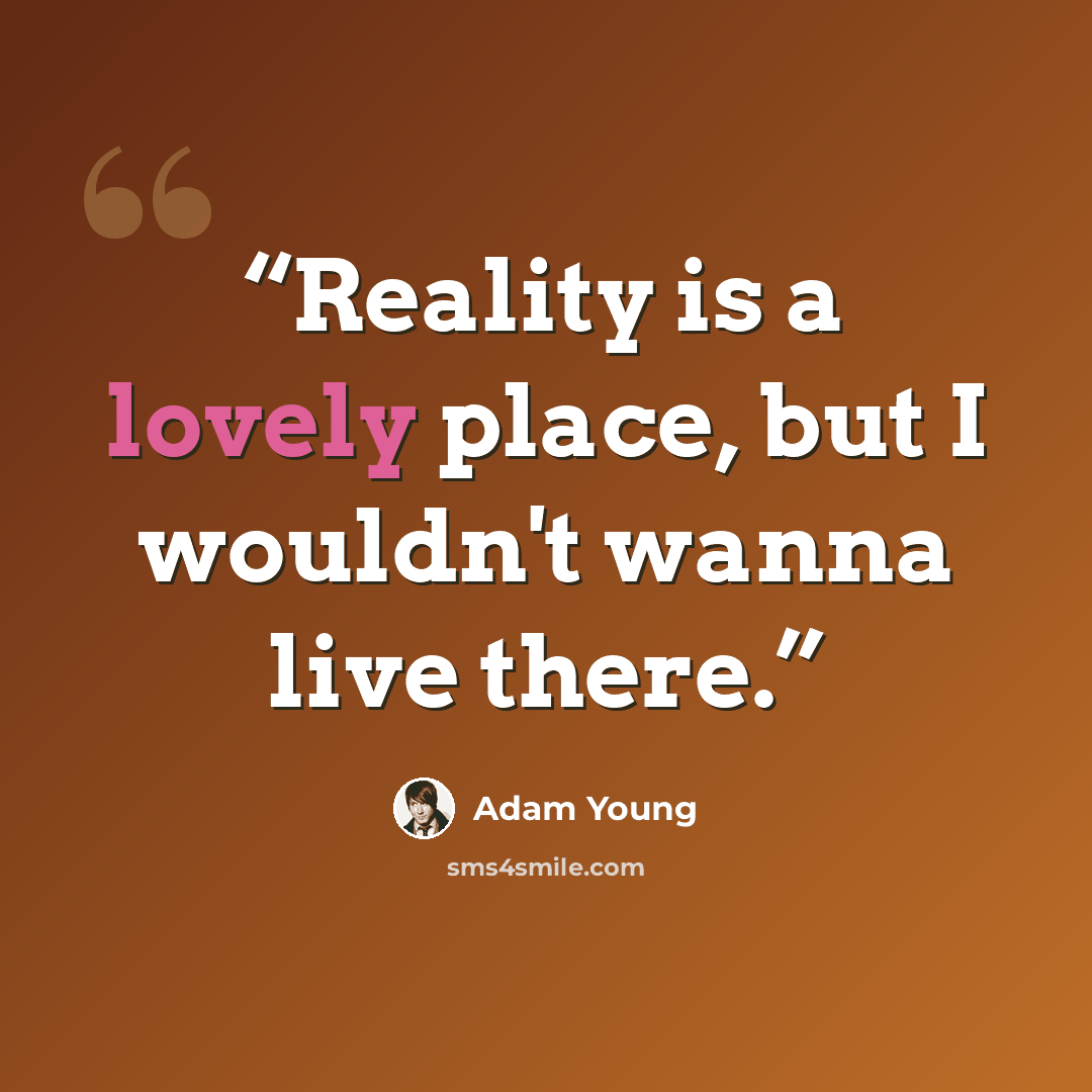 “Reality is a lovely place, but I wouldn't wanna live there.” quote by Adam Young