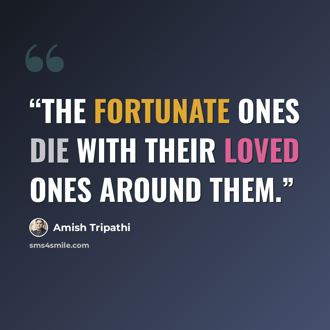 “The fortunate ones die with their loved ones around them.” quote by Amish Tripathi