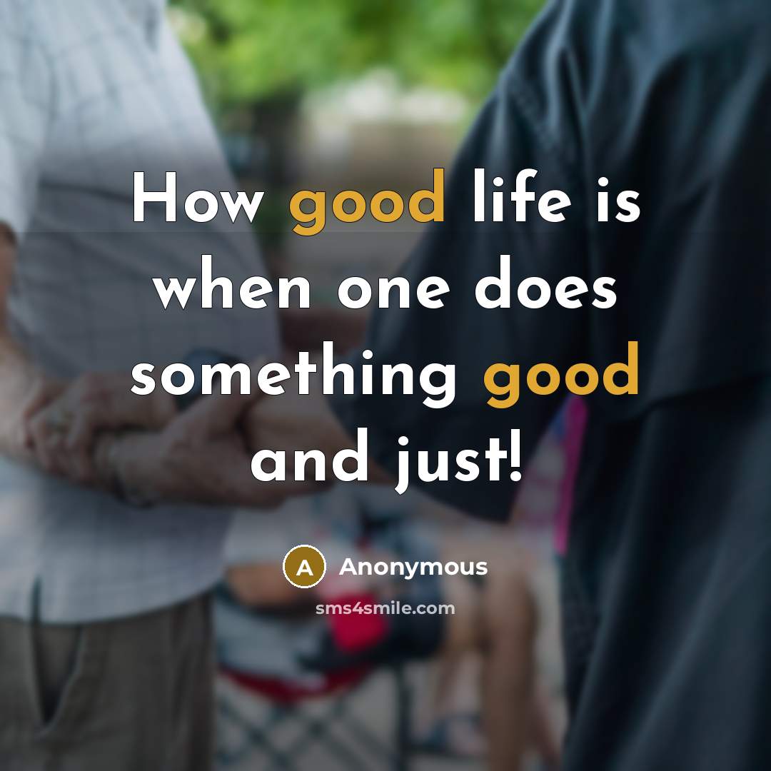 “How good life is when one does something good and just!” quote by Anonymous