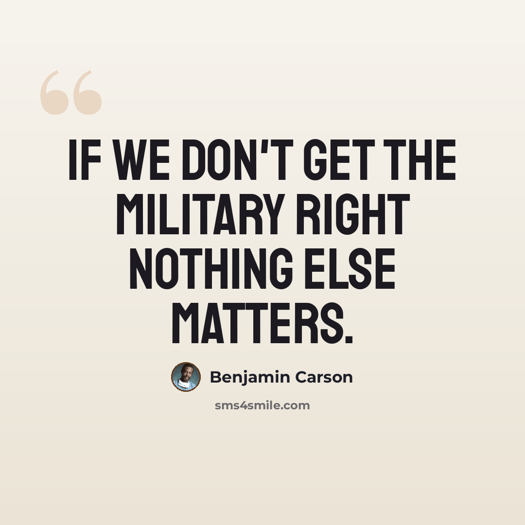 “If we don't get the military right nothing else matters.” quote by Benjamin Carson