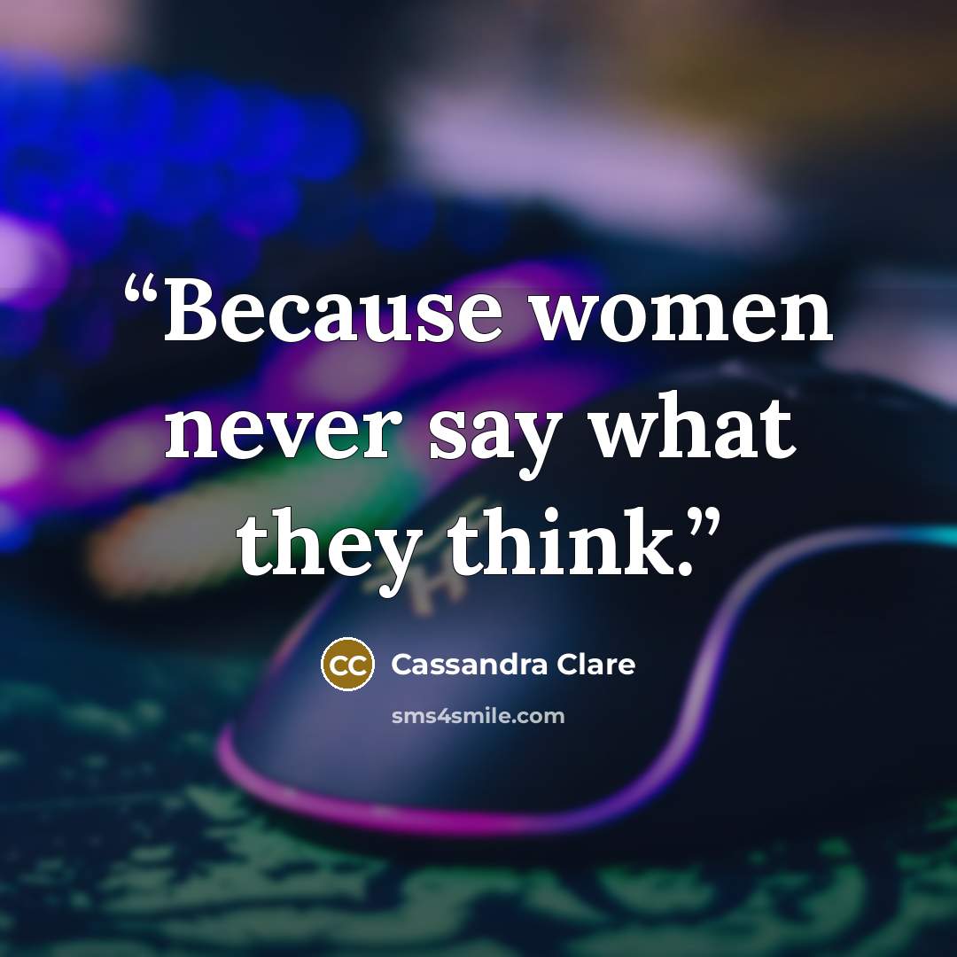 “Because women never say what they think.” quote by Cassandra Clare