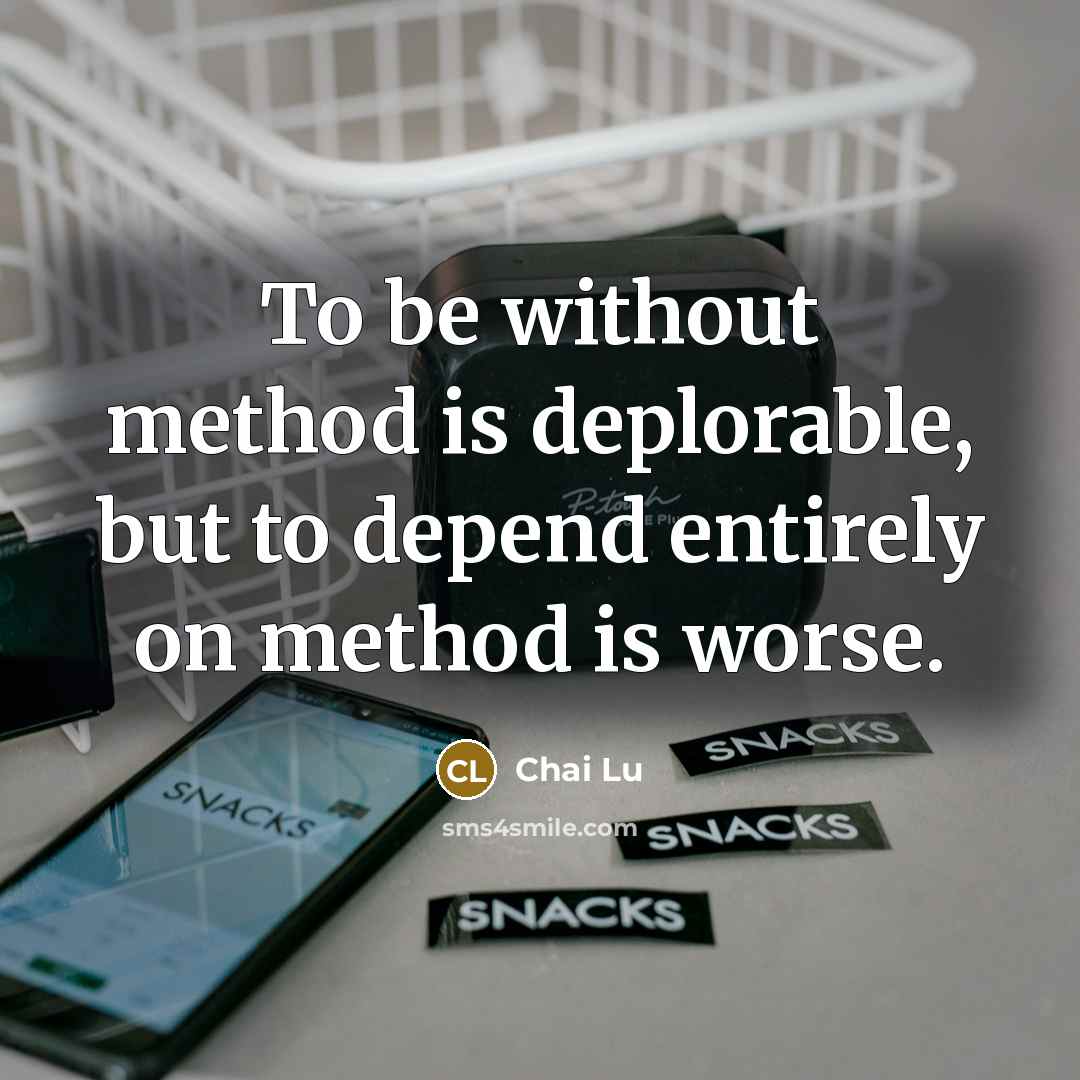 “To be without method is deplorable, but to depend entirely on method is worse.” quote by Chai Lu