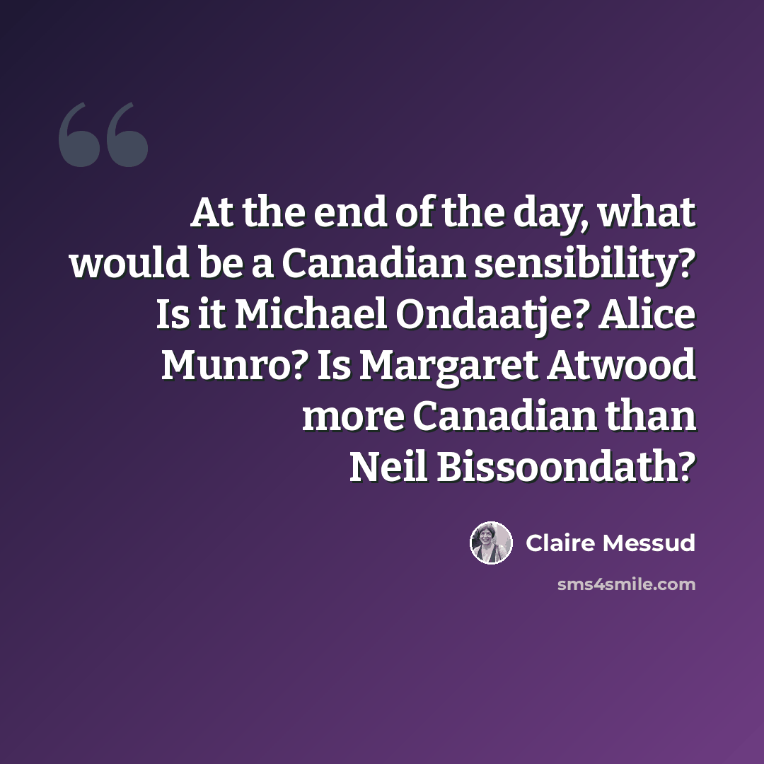 “At the end of the day, what would be a Canadian sensibility? Is it Michael Ondaatje? Alice Munro? Is Margaret Atwood more Canadian than Neil Bissoondath?” quote by Claire Messud