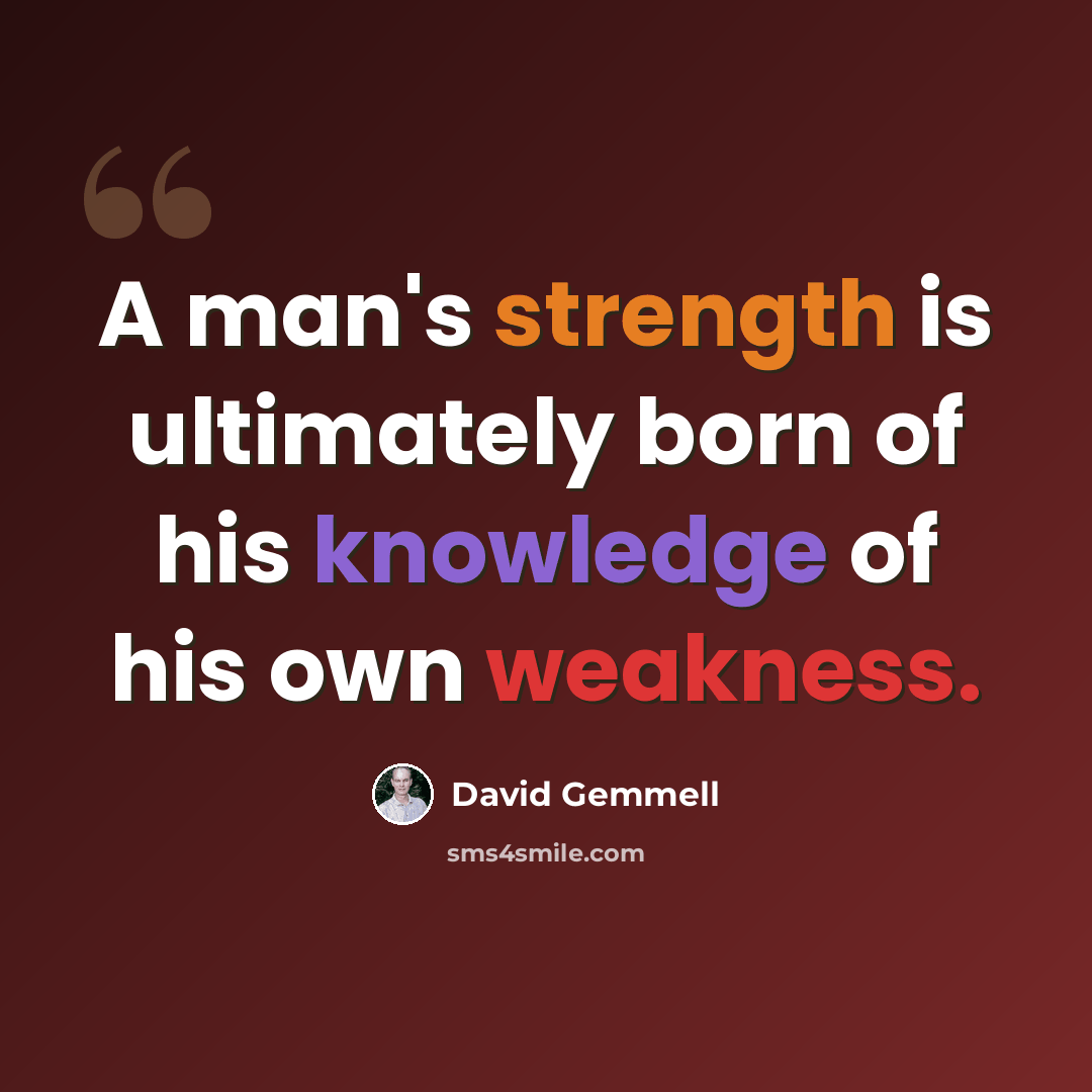 “A man's strength is ultimately born of his knowledge of his own weakness.” quote by David Gemmell