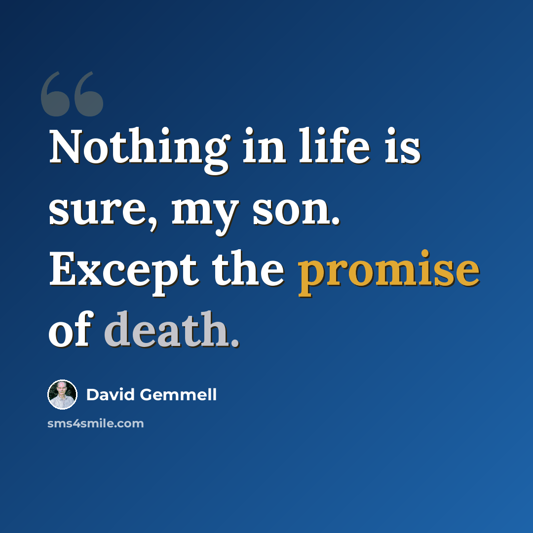 “Nothing in life is sure, my son. Except the promise of death.” quote by David Gemmell