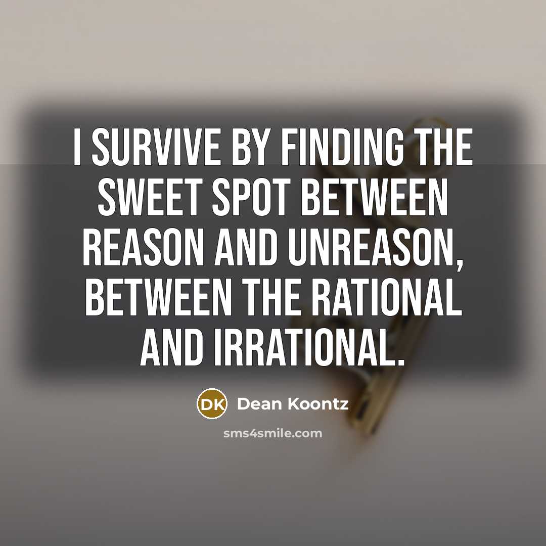 “I survive by finding the sweet spot between reason and unreason, between the rational and irrational.” quote by Dean Koontz