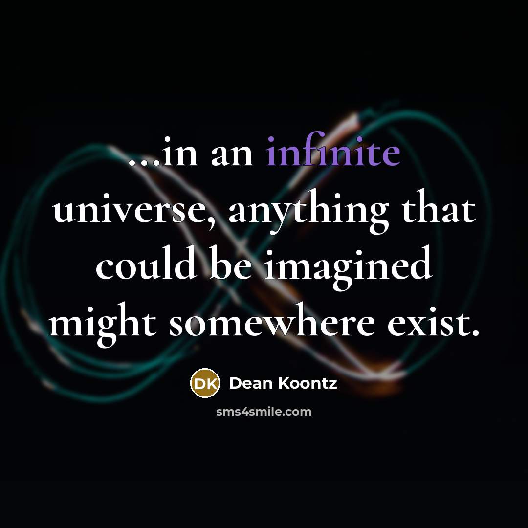 “...in an infinite universe, anything that could be imagined might somewhere exist.” quote by Dean Koontz