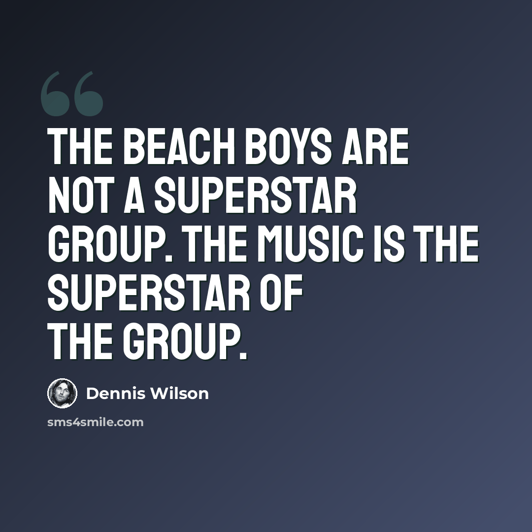“The Beach Boys are not a superstar group. The music is the superstar of the group.” quote by Dennis Wilson