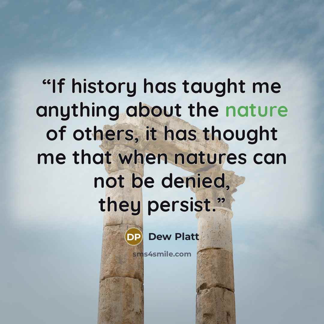 “If history has taught me anything about the nature of others, it has thought me that when natures can not be denied, they persist.” quote by Dew Platt