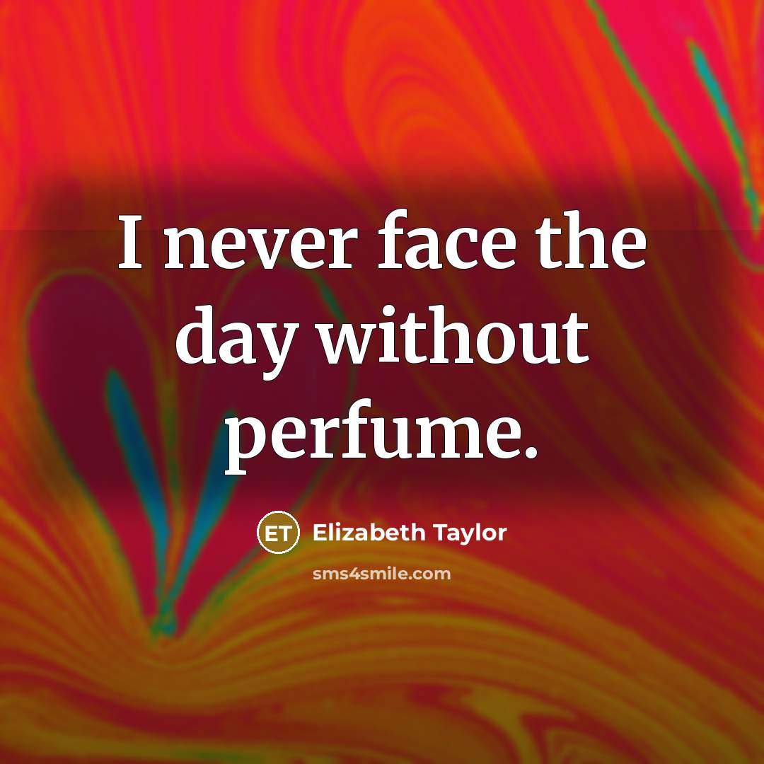 “I never face the day without perfume.” quote by Elizabeth Taylor